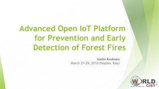 Advanced Open IoT Platform
for Prevention and Early
Detection of Forest Fires
Ivelin Andreev
March 27-29, 2018 (Naples, Italy)
1
 