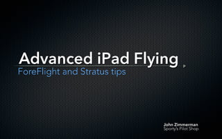 John Zimmerman
Sporty’s Pilot Shop
Advanced iPad Flying
ForeFlight and Stratus tips
 