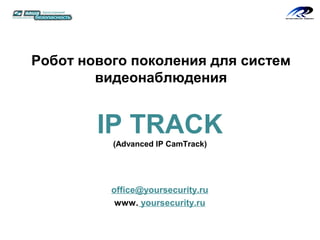 Робот нового поколения для систем
        видеонаблюдения


        IP TRACK
          (Advanced IP CamTrack)




          office@yoursecurity.ru
           www. yoursecurity.ru
 