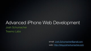 Advanced iPhone Web Development
Josh Schumacher
Treemo Labs


                  email: Josh.Schumacher@gmail.com
                  web: http://blog.joshschumacher.com
 