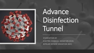 Advance
Disinfection
Tunnel
DISINFECTION BY
ELECTRO-CHEMICAL OXIDATION [ECO]
BIPOLAR OXYGEN IONIZATION [BOI]
 
