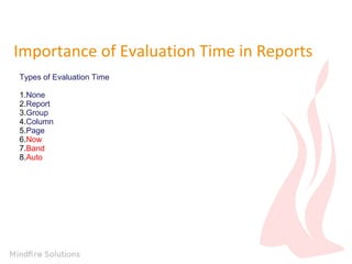 Importance of Evaluation Time in Reports
Types of Evaluation Time
1.None
2.Report
3.Group
4.Column
5.Page
6.Now
7.Band
8.Auto
 