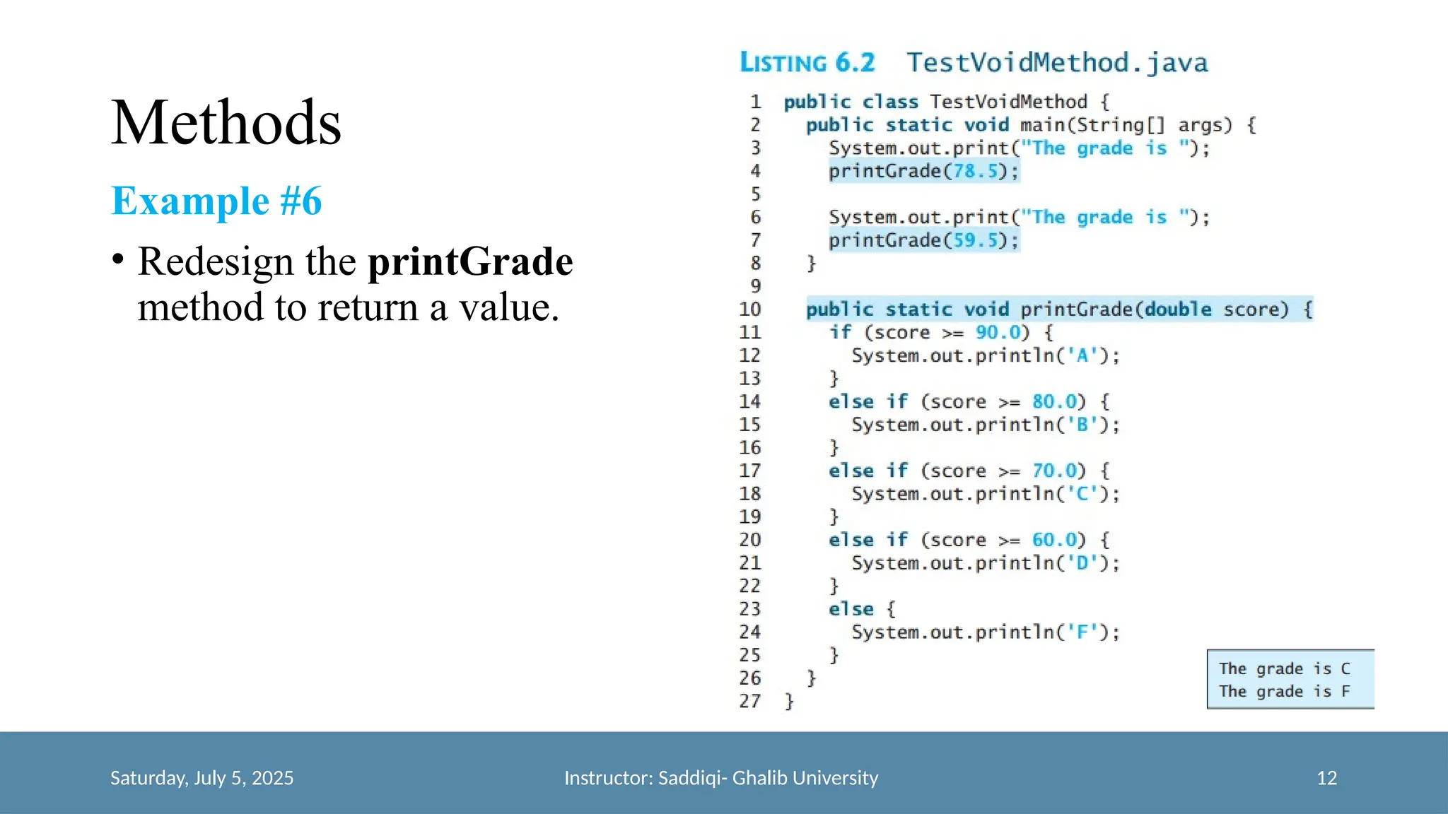 Methods
Example #6
• Redesign the printGrade
method to return a value.
Saturday, July 5, 2025 Instructor: Saddiqi- Ghalib University 12
 