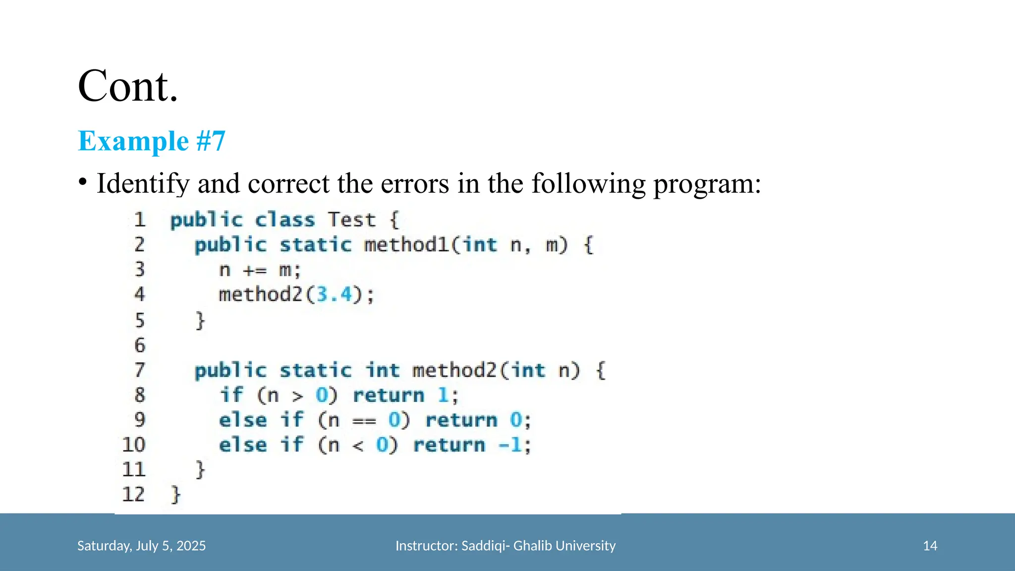 Cont.
Example #7
• Identify and correct the errors in the following program:
Saturday, July 5, 2025 Instructor: Saddiqi- Ghalib University 14
 