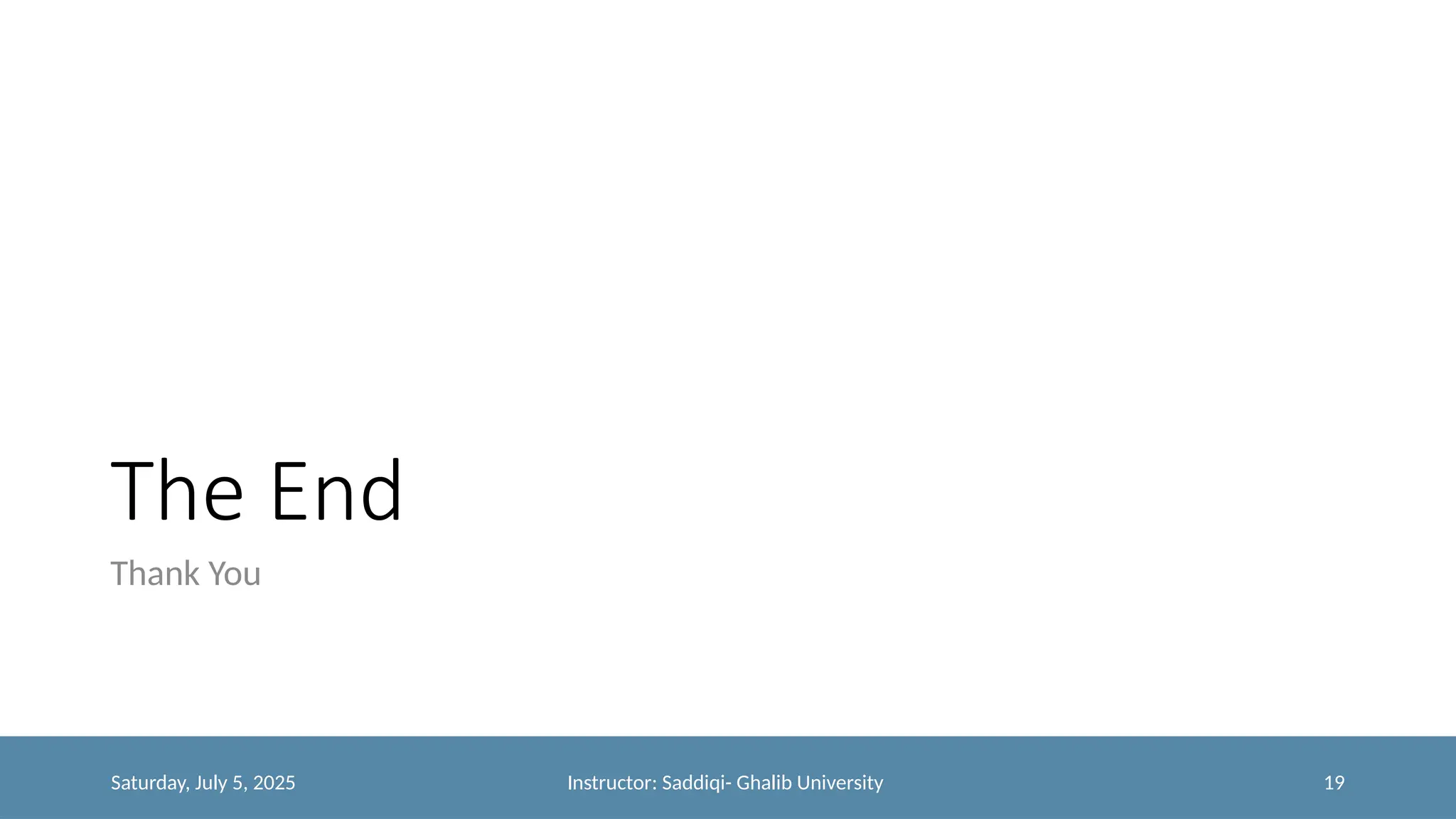The End
Thank You
Saturday, July 5, 2025 Instructor: Saddiqi- Ghalib University 19
 