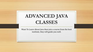 ADVANCED JAVA
CLASSES
Want To Learn About Java then join a course from the best
institute, they will guide you well.
 