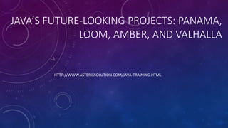 JAVA’S FUTURE-LOOKING PROJECTS: PANAMA,
LOOM, AMBER, AND VALHALLA
HTTP://WWW.ASTERIXSOLUTION.COM/JAVA-TRAINING.HTML
 
