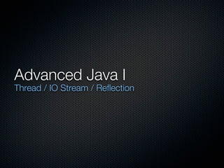 Advanced Java I
Thread / IO Stream / Reflection
 