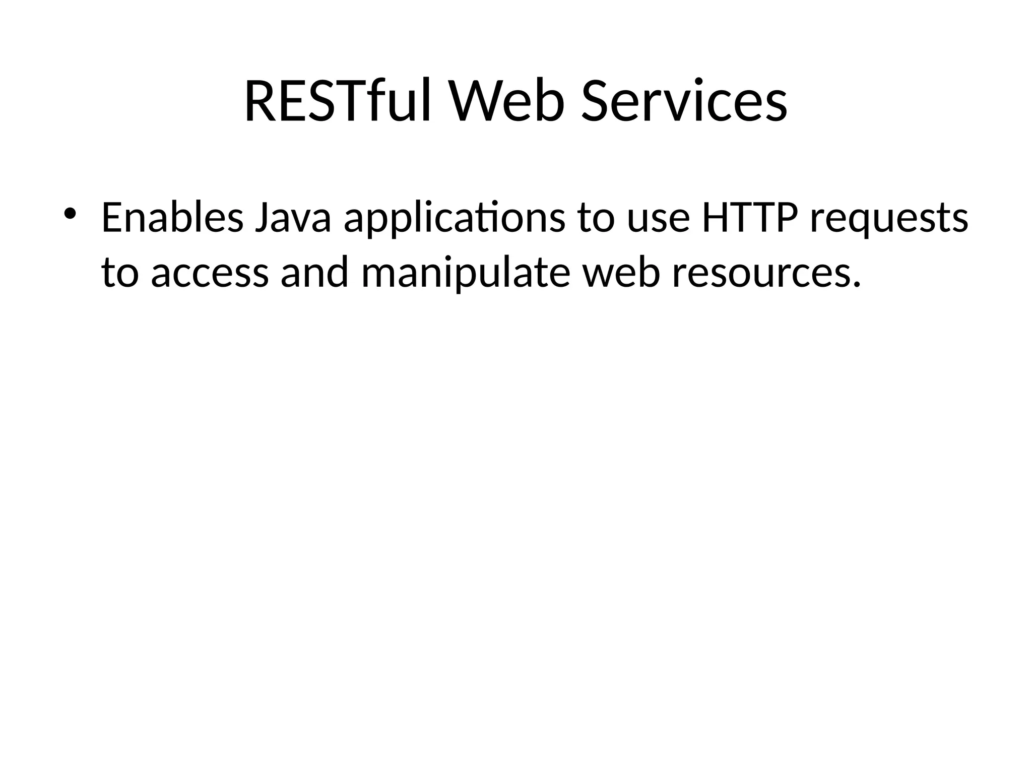 RESTful Web Services
• Enables Java applications to use HTTP requests
to access and manipulate web resources.
 