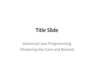 Title Slide
Advanced Java Programming
Mastering the Core and Beyond
 