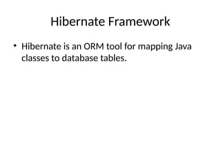 Hibernate Framework
• Hibernate is an ORM tool for mapping Java
classes to database tables.
 