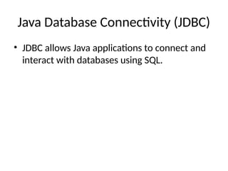 Java Database Connectivity (JDBC)
• JDBC allows Java applications to connect and
interact with databases using SQL.
 