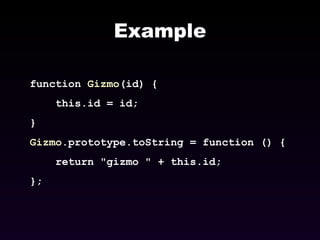 Example function  Gizmo (id) { this.id = id; } Gizmo .prototype.toString = function () { return "gizmo " + this.id; }; 