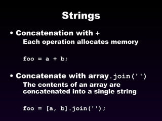 Strings Concatenation with  + Each operation allocates memory foo = a + b; Concatenate with array .join('') The contents of an array are concatenated into a single string foo = [a, b].join(''); 