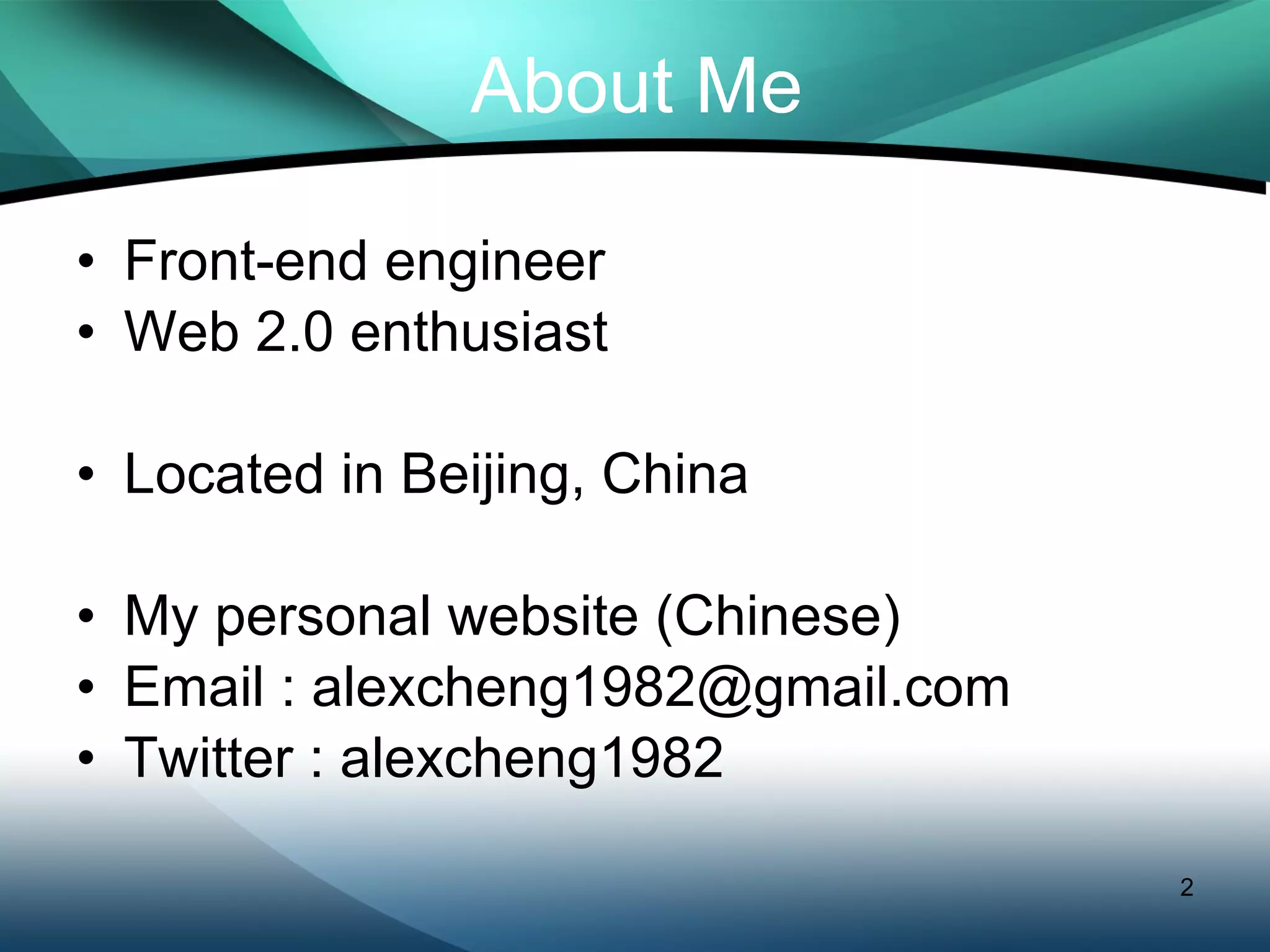 About Me Front-end engineer Web 2.0 enthusiast Located in Beijing, China My personal website (Chinese) http://www.cheng-fu.com Email : alexcheng1982@gmail.com Twitter : alexcheng1982 
