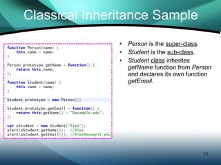 Classical Inheritance Sample Person  is the  super-class . Student  is the  sub-class . Student   class  inherites  getName  function from  Person  and declares its own function  getEmail . 