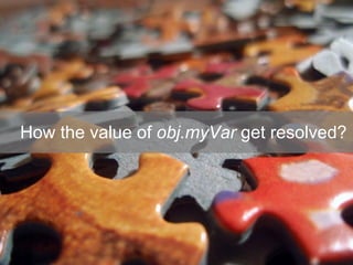How the value of  obj.myVar  get resolved? 