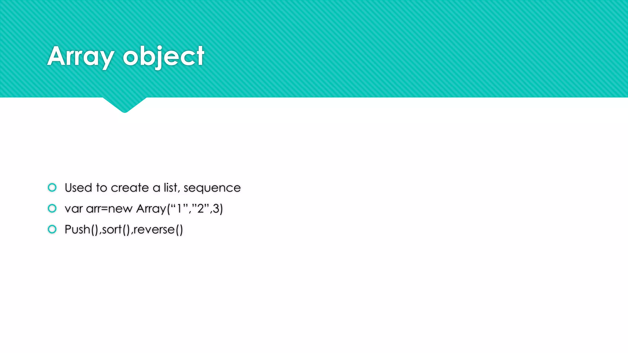 Array object

 Used to create a list, sequence
 var arr=new Array(“1”,”2”,3)
 Push(),sort(),reverse()

 