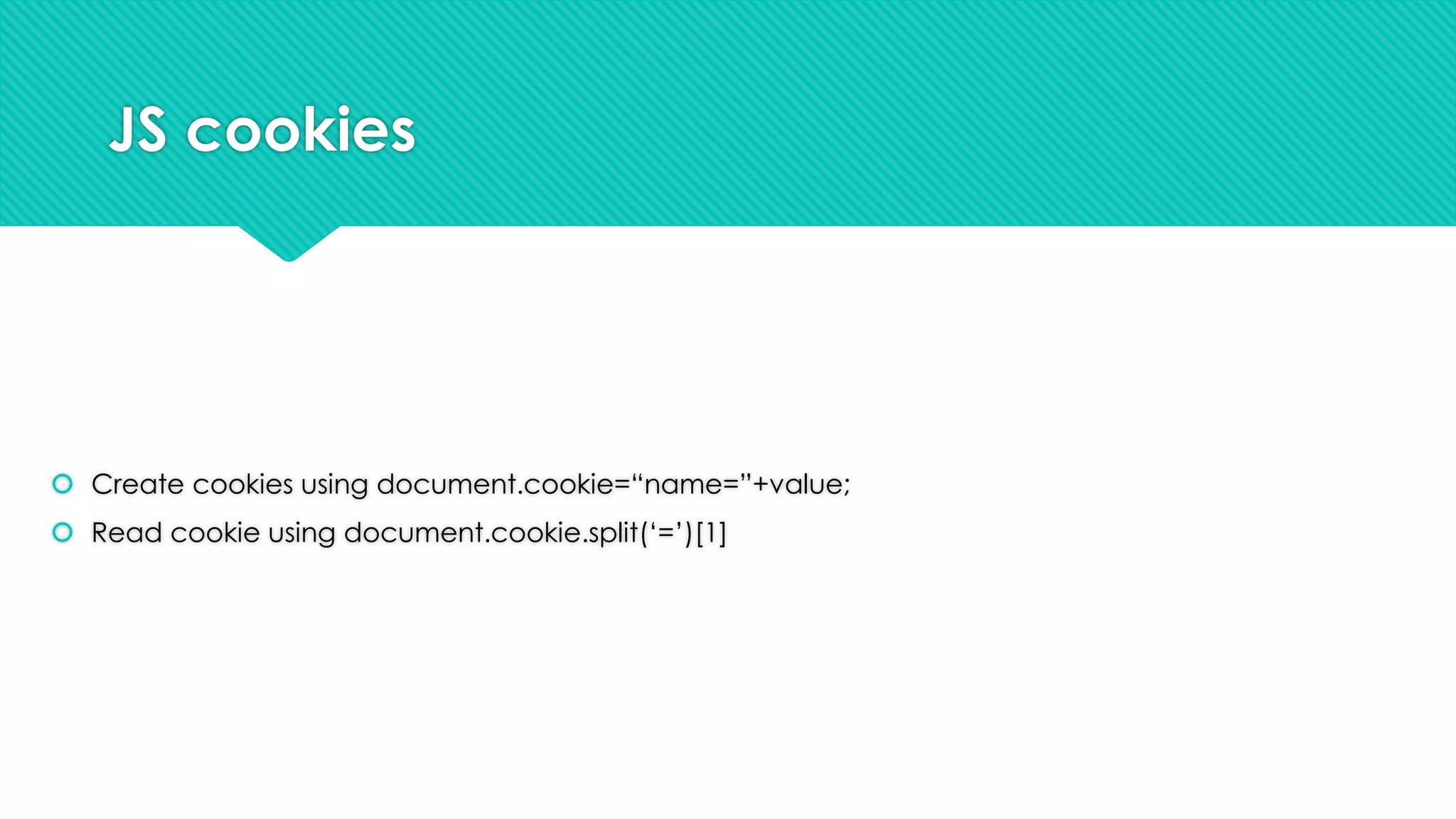 JS cookies

 Create cookies using document.cookie=“name=”+value;
 Read cookie using document.cookie.split(„=‟)[1]

 