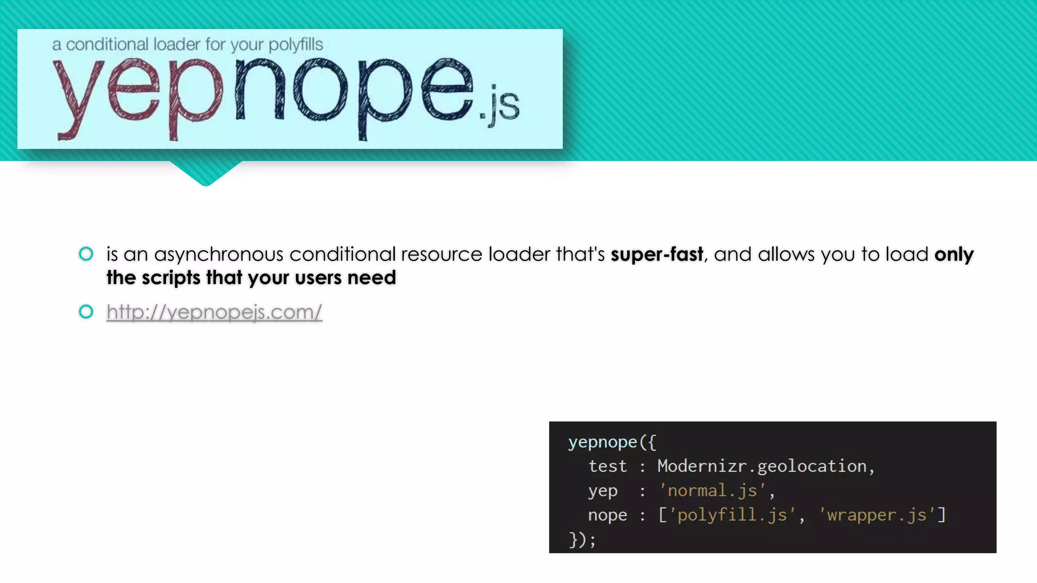  is an asynchronous conditional resource loader that's super-fast, and allows you to load only
the scripts that your users need
 http://yepnopejs.com/

 