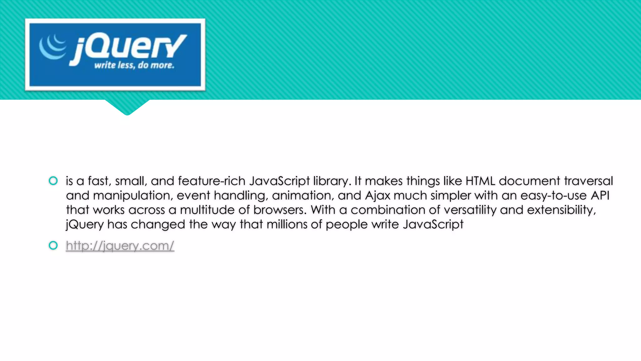  is a fast, small, and feature-rich JavaScript library. It makes things like HTML document traversal
and manipulation, event handling, animation, and Ajax much simpler with an easy-to-use API
that works across a multitude of browsers. With a combination of versatility and extensibility,
jQuery has changed the way that millions of people write JavaScript
 http://jquery.com/

 