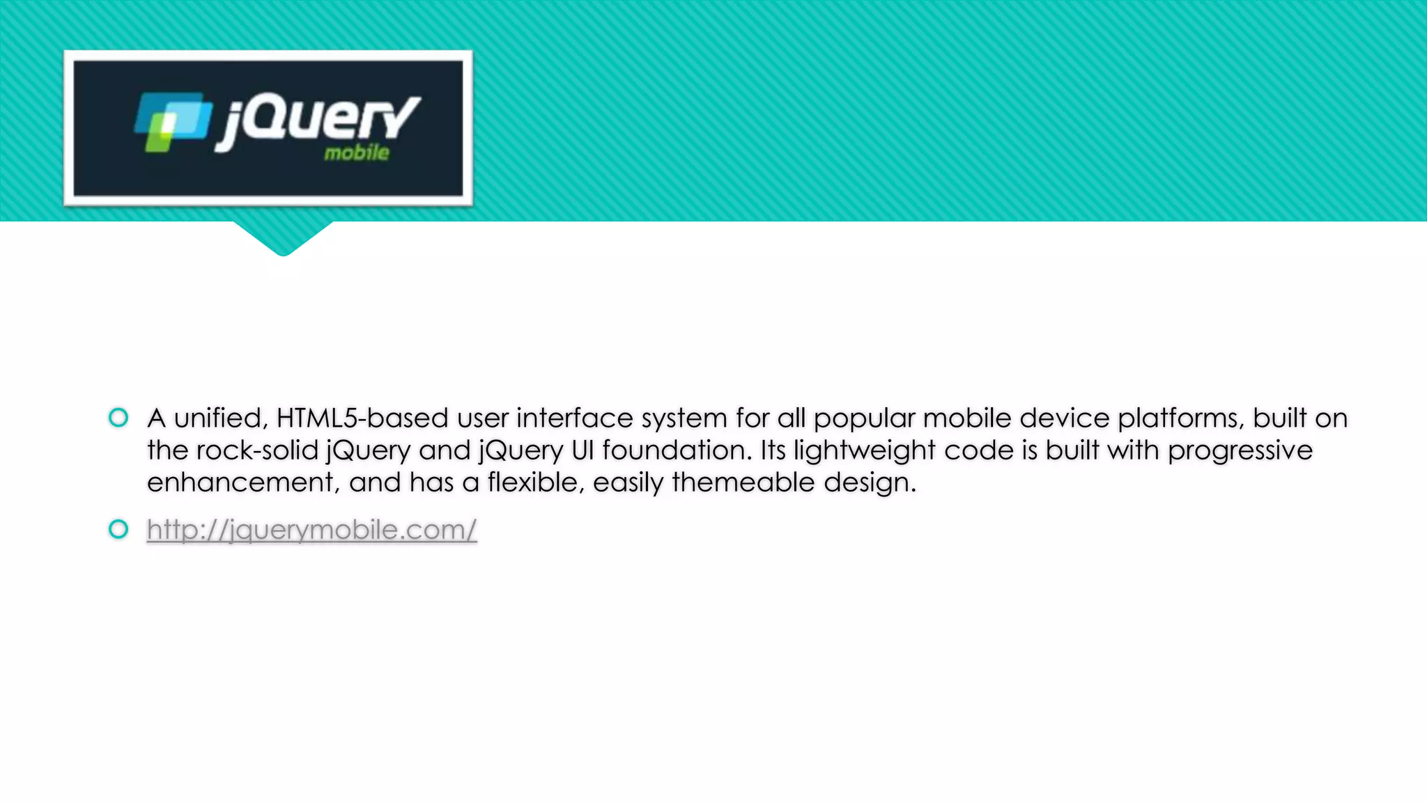  A unified, HTML5-based user interface system for all popular mobile device platforms, built on
the rock-solid jQuery and jQuery UI foundation. Its lightweight code is built with progressive
enhancement, and has a flexible, easily themeable design.
 http://jquerymobile.com/

 