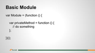 Basic Module
var Module = (function () {
var privateMethod = function () {
// do something
};
})();
 