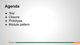 ● ‘this’
● Closure
● Prototype
● Module pattern
Agenda
 