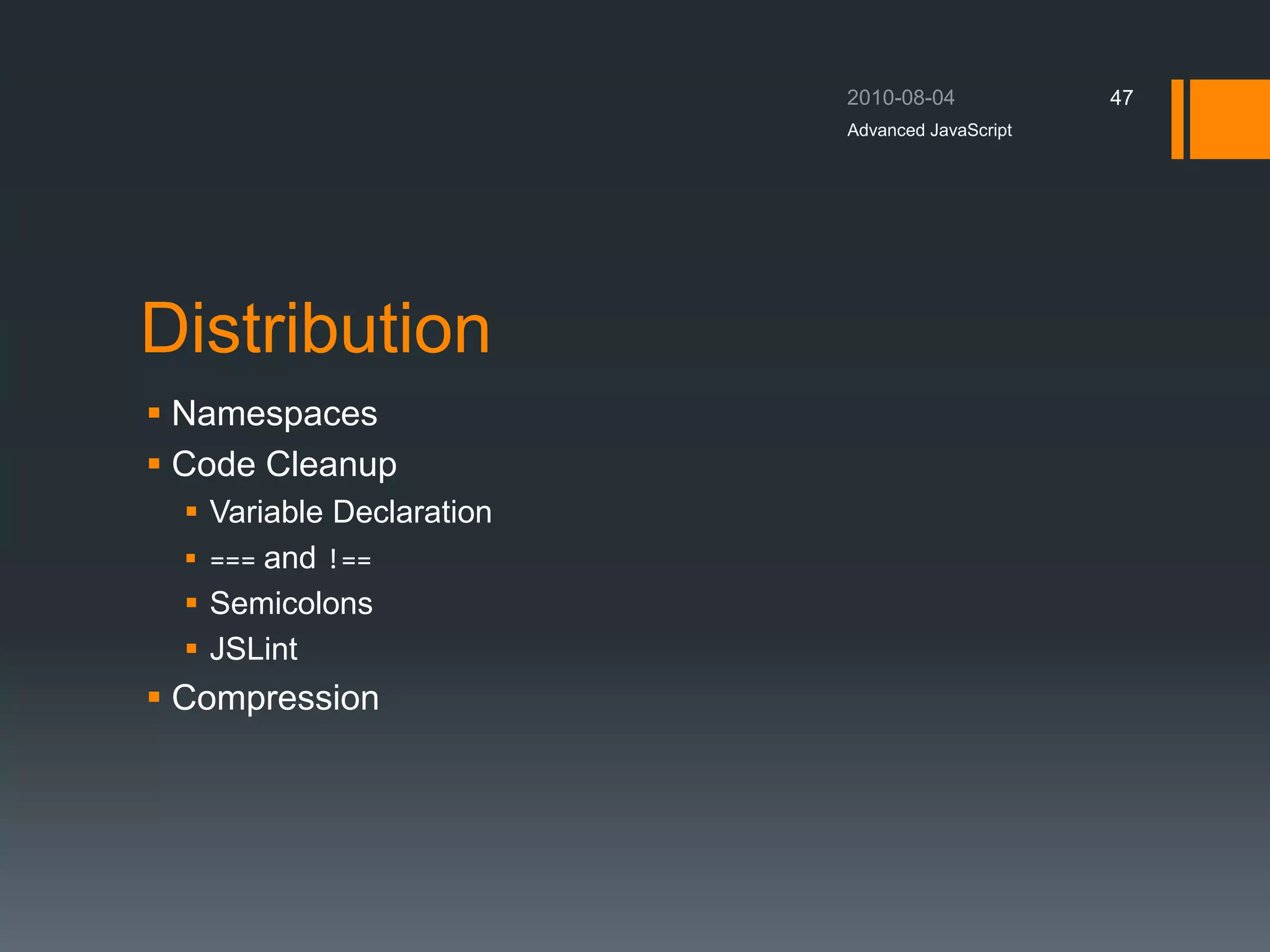 Distribution
 Namespaces
 Code Cleanup
 Variable Declaration
 === and !==
 Semicolons
 JSLint
 Compression
Advanced JavaScript
47
 