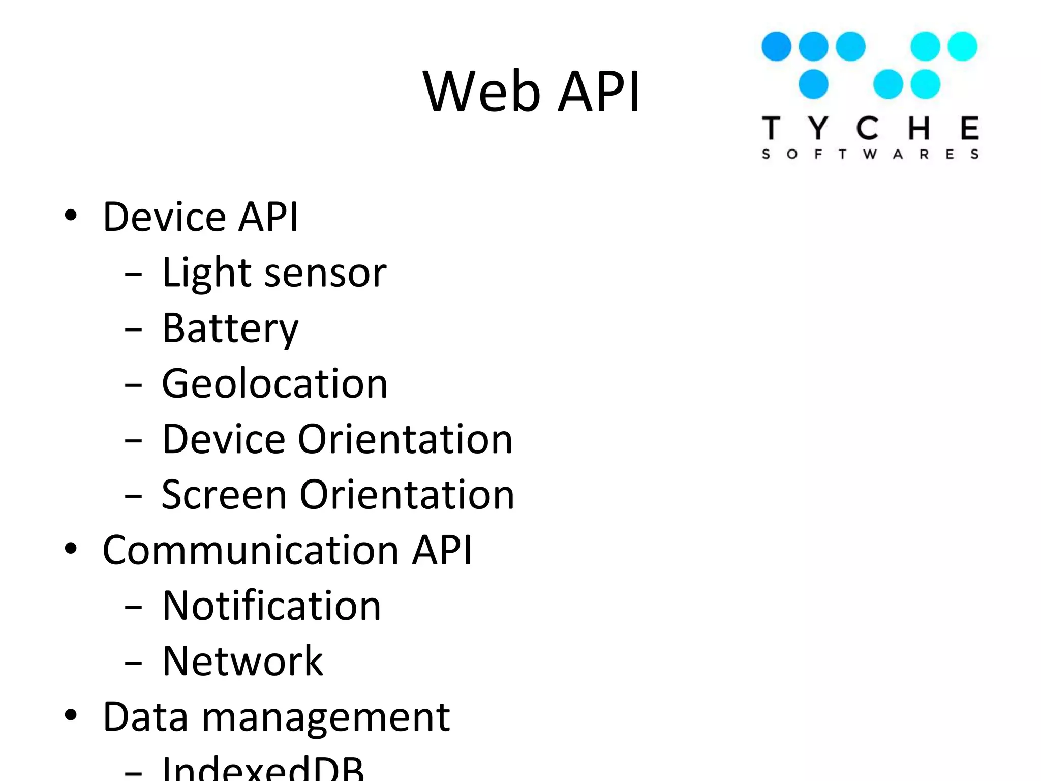 • Device API
− Light sensor
− Battery
− Geolocation
− Device Orientation
− Screen Orientation
• Communication API
− Notification
− Network
• Data management
Web API
 