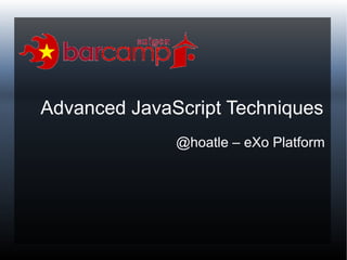 Advanced JavaScript Techniques
@hoatle – eXo Platform
 