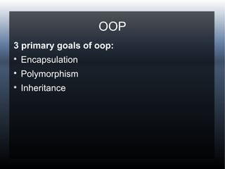 OOP
3 primary goals of oop:

Encapsulation

Polymorphism

Inheritance
 
