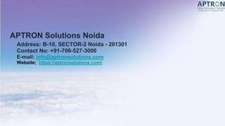 APTRON Solutions Noida
Address: B-10, SECTOR-2 Noida - 201301
Contact No: +91-706-527-3000
E-mail: info@aptronsolutions.com
Website; https://aptronsolutions.com/
 