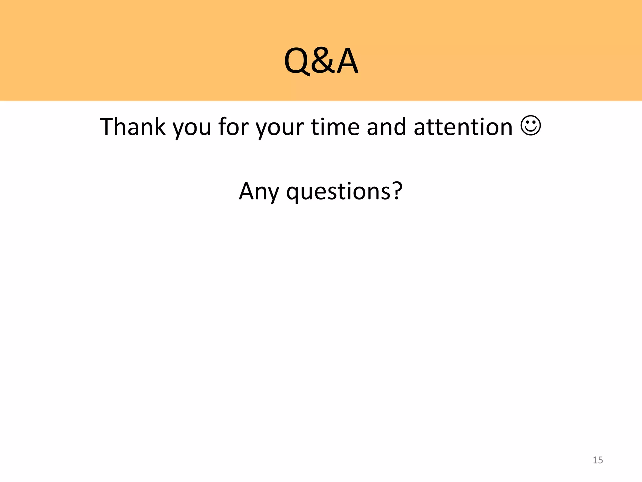 Q&A
Thank you for your time and attention 
Any questions?
15
 