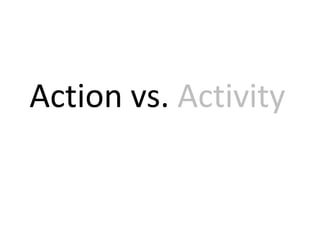 Action vs. Activity
 