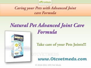 Caring your Pets with Advanced Joint care Formula Natural Pet Advanced Joint Care Formula Take care of your Pets Joints!!! www.Otcvetmeds.com © 2010-2011 OTC Pet Meds 
