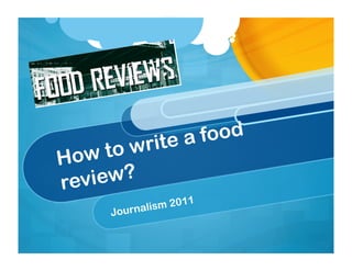 r ite a food
How   to w
rev iew?
                     20   11
      J   our nalism
 