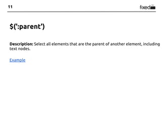 11



$(':parent')

Description: Select all elements that are the parent of another element, including
text nodes.

Example
 