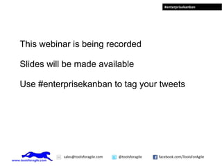 #enterprisekanban




This webinar is being recorded

Slides will be made available

Use #enterprisekanban to tag your tweets




           sales@toolsforagile.com   @toolsforagile   facebook.com/ToolsForAgile
 