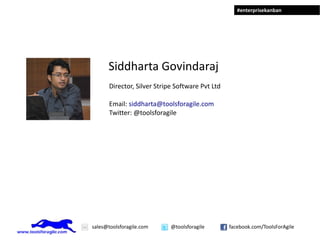 #enterprisekanban




      Siddharta Govindaraj
       Director, Silver Stripe Software Pvt Ltd

       Email: siddharta@toolsforagile.com
       Twitter: @toolsforagile




sales@toolsforagile.com      @toolsforagile       facebook.com/ToolsForAgile
 
