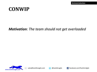 #enterprisekanban



CONWIP


Motivation: The team should not get overloaded




           sales@toolsforagile.com   @toolsforagile   facebook.com/ToolsForAgile
 