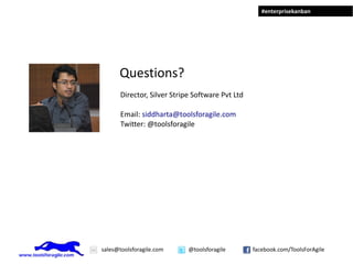 #enterprisekanban




      Questions?
       Director, Silver Stripe Software Pvt Ltd

       Email: siddharta@toolsforagile.com
       Twitter: @toolsforagile




sales@toolsforagile.com      @toolsforagile       facebook.com/ToolsForAgile
 