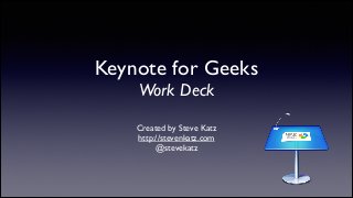 Keynote for Geeks
Work Deck

Created by Steve Katz	

http://stevenkatz.com	

@stevekatz

 