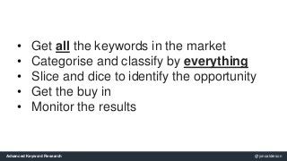 • Get all the keywords in the market 
• Categorise and classify by everything 
• Slice and dice to identify the opportunit...
