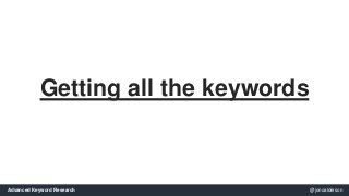 Getting all the keywords 
Advanced Keyword Research @jonoalderson 
 