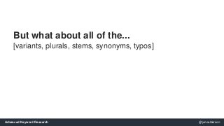 But what about all of the... 
[variants, plurals, stems, synonyms, typos] 
Advanced Keyword Research @jonoalderson 
 