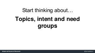 Start thinking about… 
Topics, intent and need 
groups 
Advanced Keyword Research @jonoalderson 
 