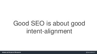 Good SEO is about good 
intent-alignment 
Advanced Keyword Research @jonoalderson 
 