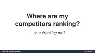 Where are my 
competitors ranking? 
…or outranking me? 
Advanced Keyword Research @jonoalderson 
 