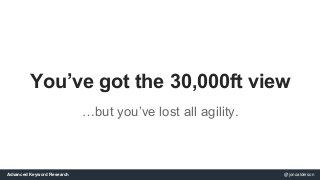 You’ve got the 30,000ft view 
…but you’ve lost all agility. 
Advanced Keyword Research @jonoalderson 
 